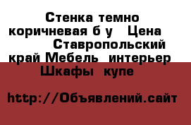 Стенка темно-коричневая б/у › Цена ­ 8 000 - Ставропольский край Мебель, интерьер » Шкафы, купе   